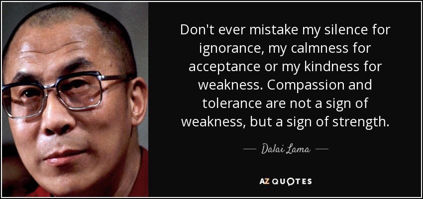 quote-don-t-ever-mistake-my-silence-for-ignorance-my-calmness-for-acceptance-or-my-kindness-dalai-lama-92-77-68.jpg